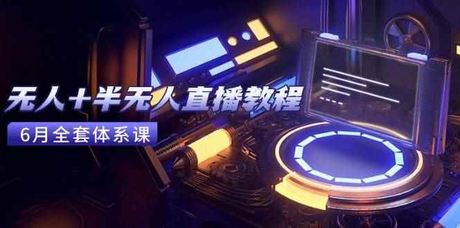 （15015期）无人+半无人直播教程：AI工具+场景搭建，0到1掌握核心技术(6月更新)-咩咩网络