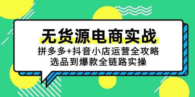 （15006期）无货源电商实战：拼多多+抖音小店运营全攻略，选品到爆款全链路实操-咩咩网络