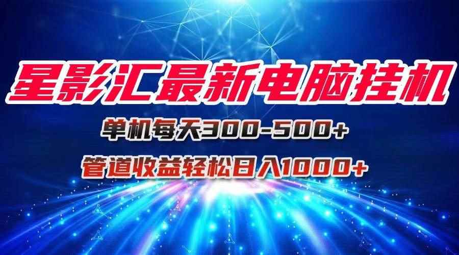 （15003期）星影汇最新电脑挂机单机每天300+团队管道收益轻松日入1000+-咩咩网络