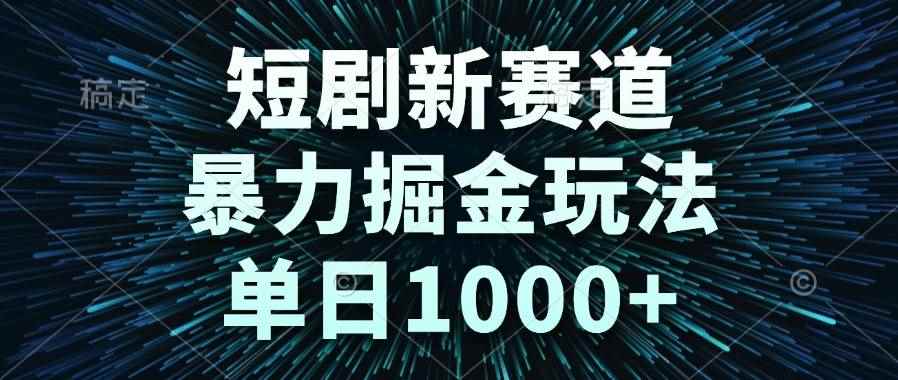 （14993期）短剧新赛道，暴力掘金玩法，单日1000+-咩咩网络