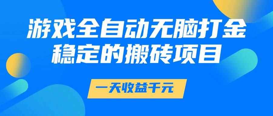 （14971期）游戏全自动无脑打金，一天收益1000+，稳定的搬砖项目-咩咩网络