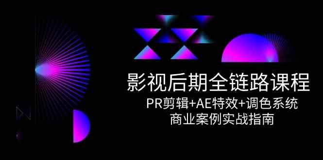 （14967期）影视后期全链路课程，PR剪辑+AE特效+调色系统，商业案例实战指南-咩咩网络
