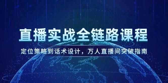 （14952期）直播实战全链路课程，定位策略到话术设计，万人直播间突破指南-咩咩网络