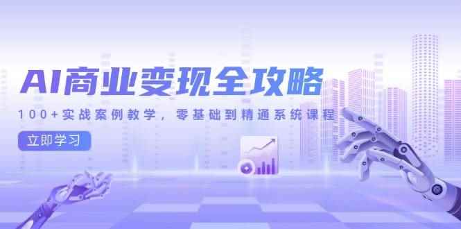（14948期）AI商业变现全攻略，100+实战案例教学，零基础到精通系统课程-咩咩网络
