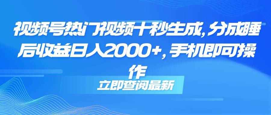 （14947期）视频号热门视频十秒生成，分成睡后收益日入2000+，手机即可操作-咩咩网络