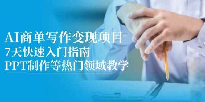 （14945期）AI商单写作变现项目，7天快速入门指南，PPT制作等热门领域教学-咩咩网络