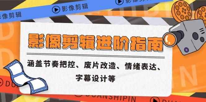 （14941期）影像剪辑进阶指南，涵盖节奏把控、废片改造、情绪表达、字幕设计等-咩咩网络