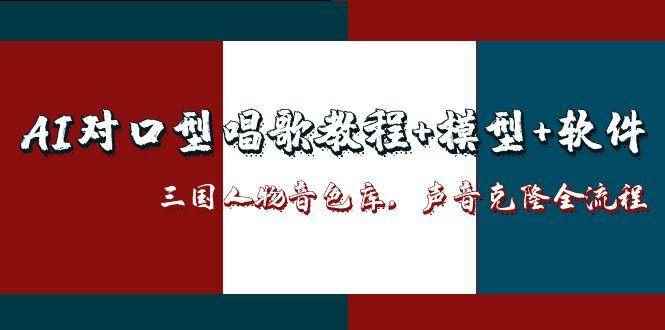 （14930期）AI对口型唱歌教程+模型+软件，三国人物音色库，声音克隆全流程-咩咩网络