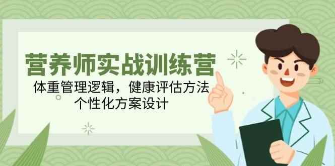 （14908期）营养师实战训练营，体重管理逻辑，健康评估方法，个性化方案设计-咩咩网络