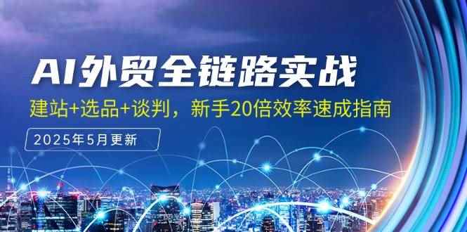 （14907期）AI外贸全链路实战，建站+选品+谈判，新手20倍效率速成指南-咩咩网络