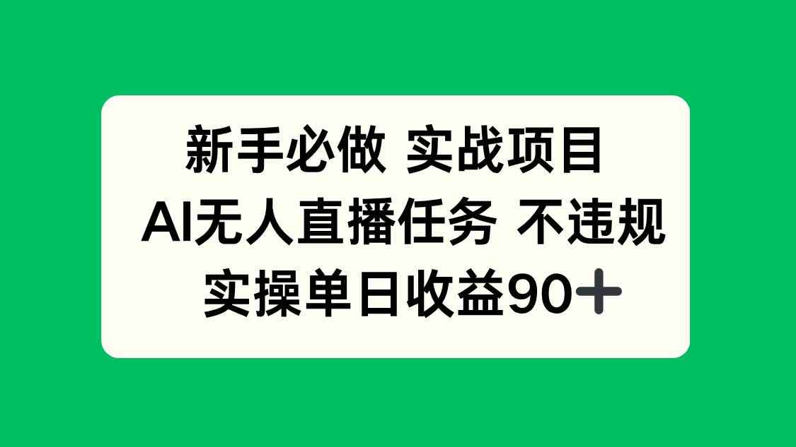 （14901期）新手必做实战项目，AI无人直播任务 不违规，实操单日收益90+-咩咩网络