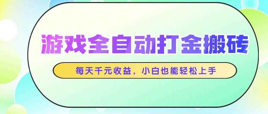（14853期）游戏全自动打金搬砖，每天千元收益，小白也能轻松上手-咩咩网络