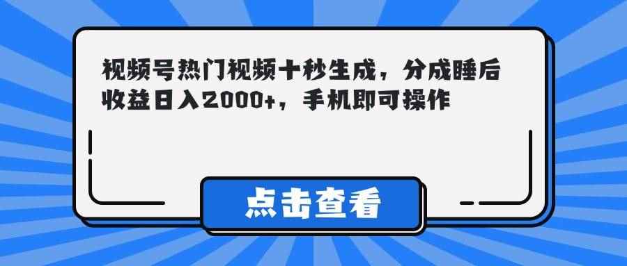 （14851期）视频号热门视频十秒生成，分成睡后收益日入2000+，手机即可操作-咩咩网络