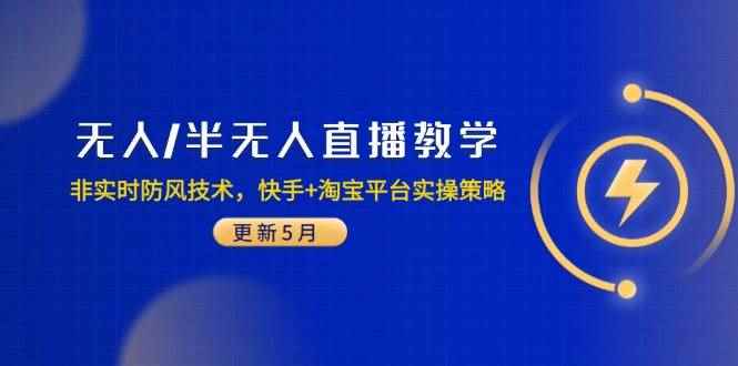 （14809期）无人/半无人直播教学：非实时防风技术，快手+淘宝平台实操策略（更新5月）-咩咩网络