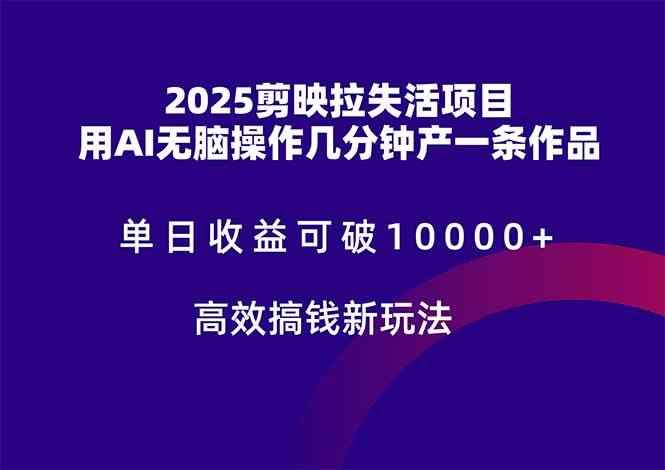 （14784期）2025剪映拉失活项目，单日收益可破10000+，用AI无脑制作作品，高效搞…-咩咩网络