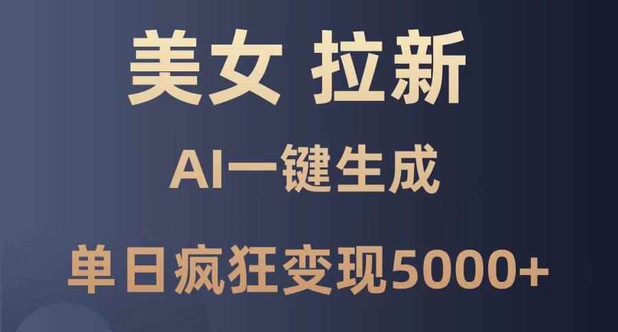 （14722期）美女暴力拉新，通过AI一键生成，单日疯狂变现5000+，纯小白一学就会！-咩咩网络