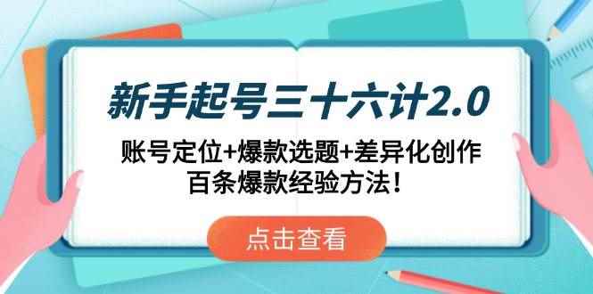 （14666期）新手起号三十六计2.0：账号定位+爆款选题+差异化创作，百条爆款经验方法！-咩咩网络