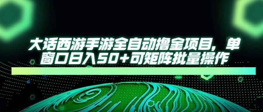 （14498期）大话西游手游全自动撸金项目，单窗口日入50+可矩阵批量操作-咩咩网络
