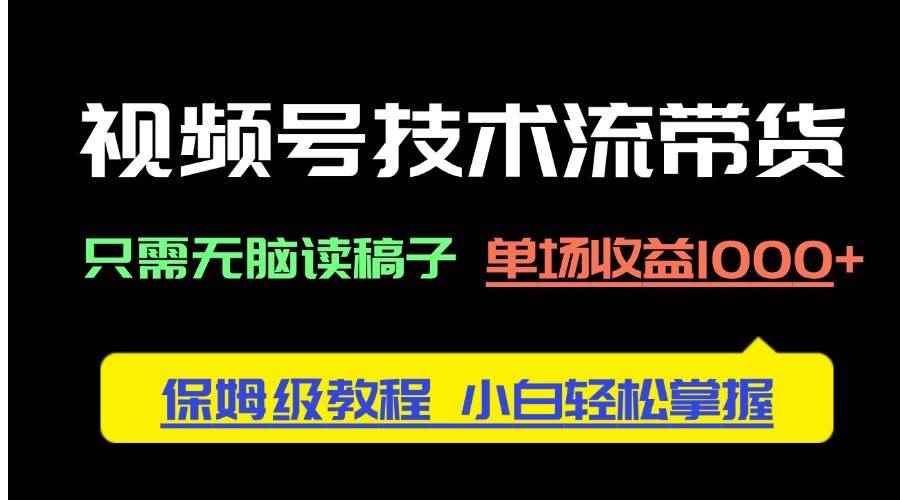（14476期）视频号技术流带货，只需无脑读稿子，单场收益1000+ 保姆级教程，小白轻…-咩咩网络
