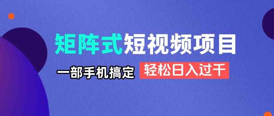 （14475期）矩阵式短视频项目揭秘，一部手机搞定，轻松日入过千-咩咩网络
