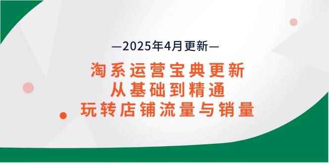 （14468期）淘系运营宝典2025年4月更新，从基础到精通，玩转店铺流量与销量-咩咩网络