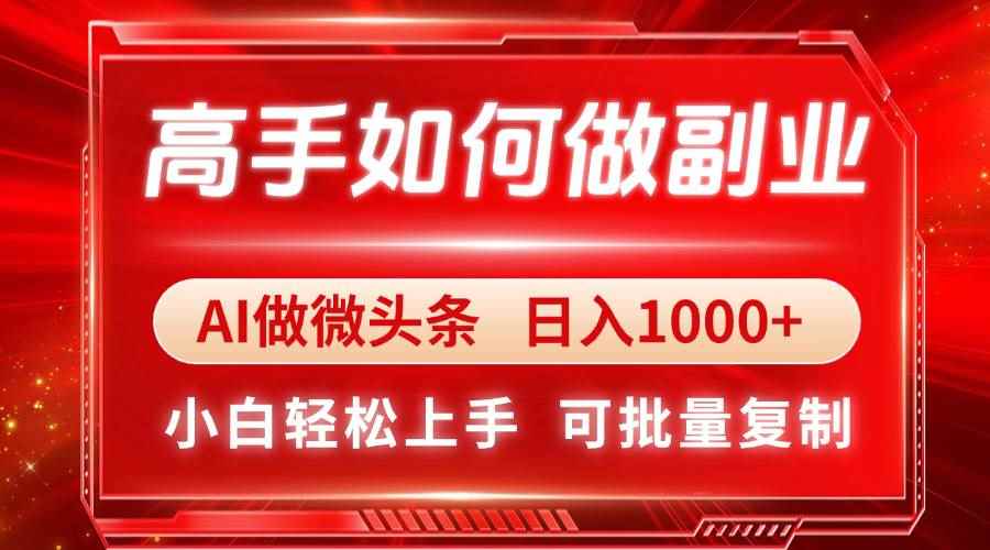 （14463期）高手如何做副业，AI微头条 日入1000+，小白轻松上手-咩咩网络