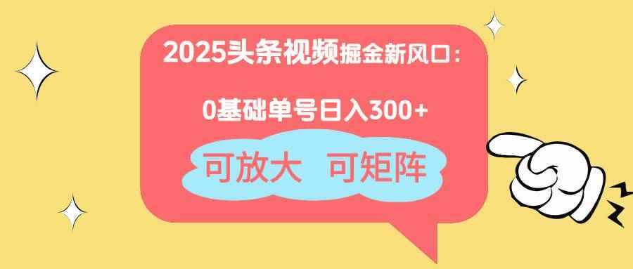 （14460期）2025头条视频掘金新风口：0基础日入300+，可放大，可矩阵-咩咩网络