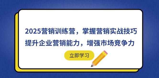 （14456期）2025营销训练营，掌握营销实战技巧，提升企业营销能力，增强市场竞争力-咩咩网络