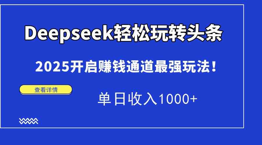 （14453期）Deepseek轻松玩转头条，2025开启赚钱通道最强玩法！单日收入1000+-咩咩网络