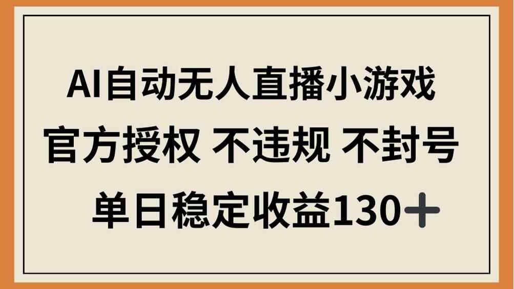 （14438期）AI自动无人直播小游戏，官方授权 不违规 不封号，单日稳定收益130+-咩咩网络