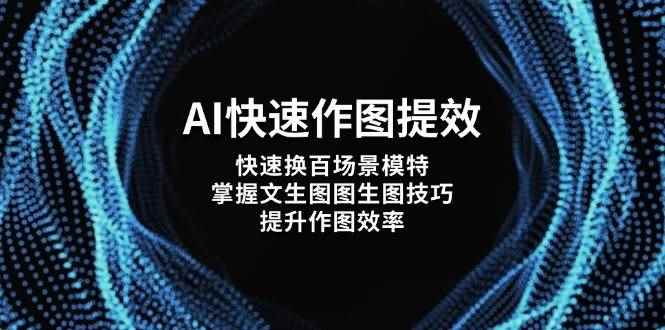 （14430期）AI快速作图提效，快速换百场景模特，掌握文生图图生图技巧，提升作图效率-咩咩网络