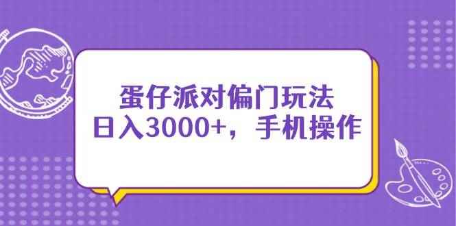 （14423期）蛋仔派对偏门玩法，日入3000+，手机操作-咩咩网络