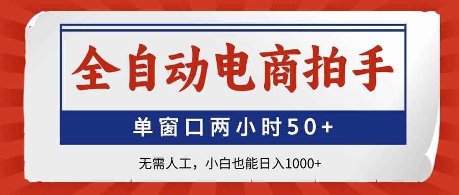 （14416期）全自动电商拍手，单窗口两小时50+无需人工，小白也能日入1000+-咩咩网络