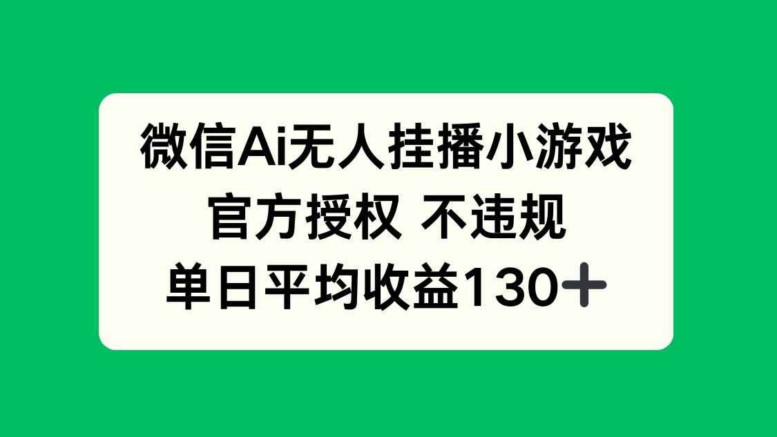 （14396期）微信AI无人挂播小游戏，官方授权 不违规，单日收益130+-咩咩网络