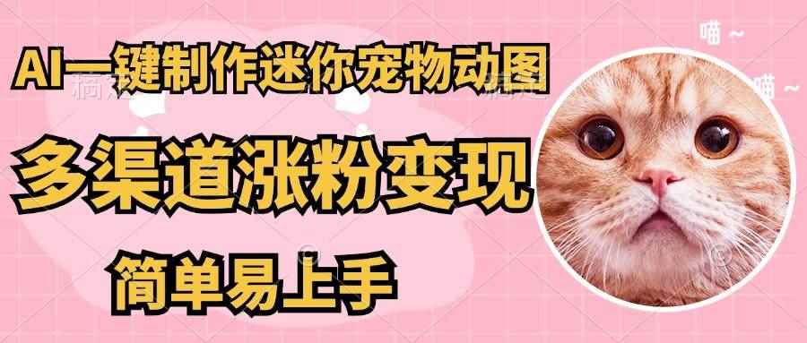 （14384期）AI搬砖一件制作超迷你宠物图，5分钟一个成品，多渠道引流涨粉变现，简…-咩咩网络