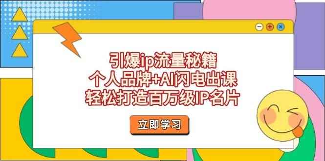 （14383期）引爆ip流量秘籍，个人品牌+AI闪电出课，轻松打造百万级IP名片-咩咩网络
