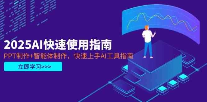 （14380期）2025AI快速使用指南，PPT制作+智能体制作，快速上手AI工具指南-咩咩网络