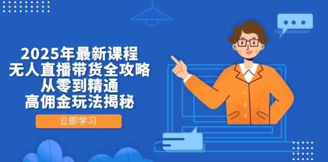 （14378期）2025年最新课程，无人直播带货全攻略，从零到精通，高佣金玩法揭秘-咩咩网络