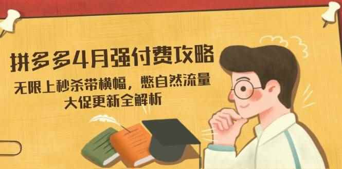 （14379期）拼多多4月强付费攻略，无限上秒杀带横幅，憋自然流量，大促更新全解析-咩咩网络