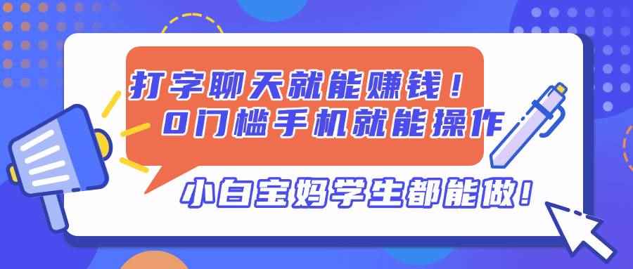 （14370期）打字聊天就能赚钱！0门槛手机就能操作，小白宝妈学生都能做!-咩咩网络