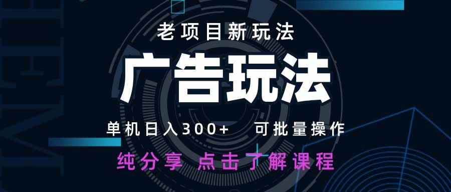 （14363期）老项目新玩法 广告变现 日入300+ 可批量操作 新手 小白可快速上手。-咩咩网络