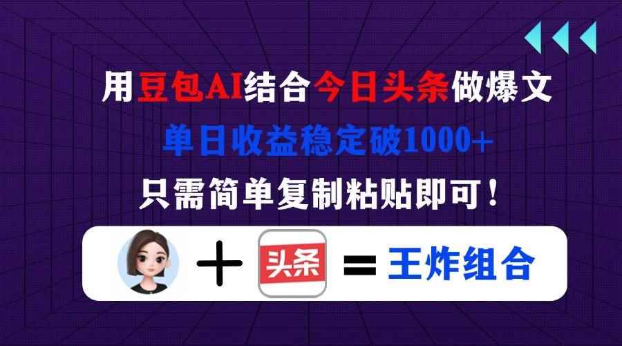 （14334期）用豆包结合今日头条做爆文，单日收益稳定破1000+，只需简单复制粘贴即可！-咩咩网络