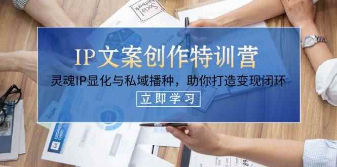 （14330期）IP文案创作特训营，灵魂IP显化与私域播种，助你打造变现闭环（14节课）-咩咩网络
