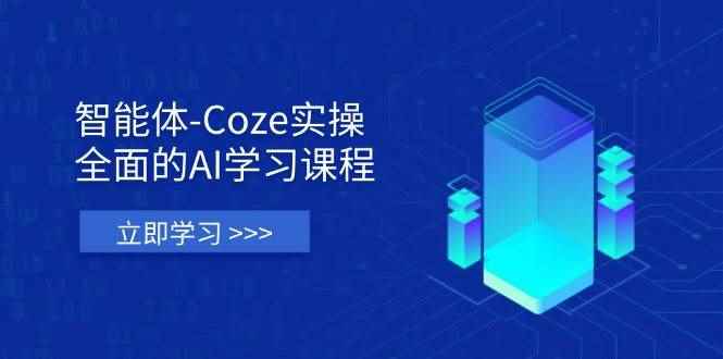 （14327期）智能体-Coze实操：全面的AI学习课程，涵盖从理论基础到实战应用的全过程-咩咩网络