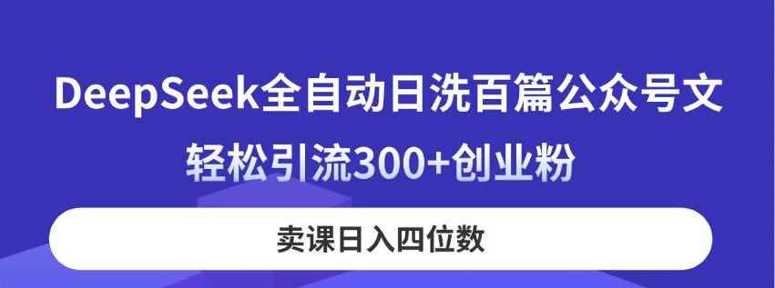 （14326期）DeepSeek全自动日洗百篇公众号文，轻松引流300+创业粉，卖课日入四位数！-咩咩网络