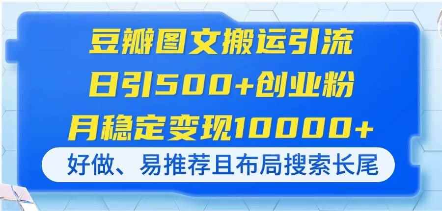 （14323期）豆瓣图文搬运引流，日引500+创业粉，月稳定变现10000+，好做、易推荐且…-咩咩网络