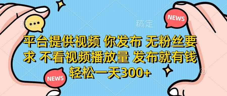 （14317期）平台提供视频 你发布 无粉丝要求 不看视频播放量 发布就有钱 轻松一天300+-咩咩网络