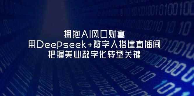 （14299期）拥抱AI风口财富：用Deepseek+数字人搭建直播间，把握美业数字化转型关键-咩咩网络
