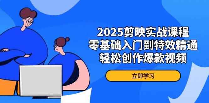 （14271期）2025剪映实战课程，零基础入门到特效精通，轻松创作爆款视频-咩咩网络