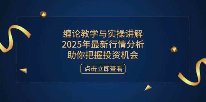 （14268期）缠论教学与实操讲解，2025年最新行情分析，助你把握投资机会-咩咩网络